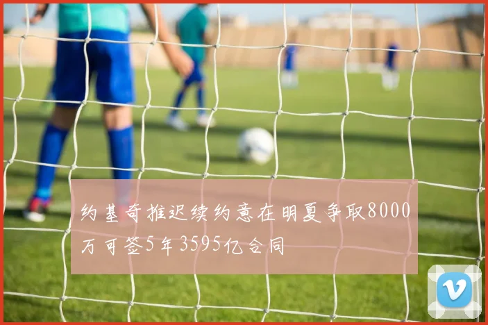 约基奇推迟续约意在明夏争取8000万可签5年3595亿合同