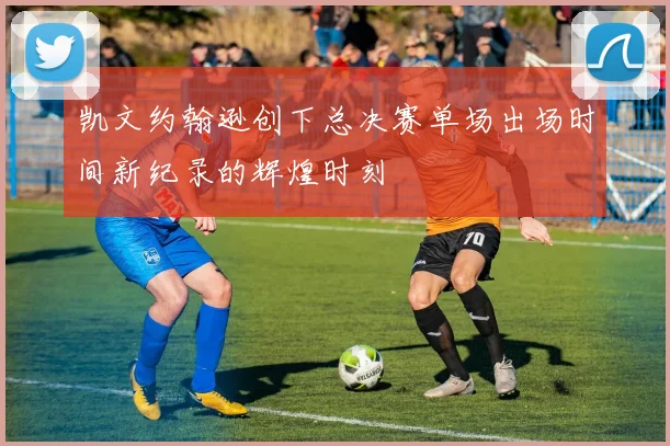 凯文约翰逊创下总决赛单场出场时间新纪录的辉煌时刻