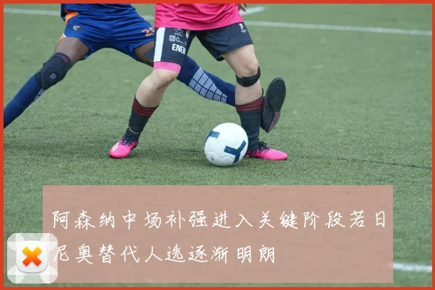 阿森纳中场补强进入关键阶段若日尼奥替代人选逐渐明朗