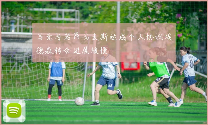 马竞与若昂戈麦斯达成个人协议埃德森转会进展缓慢