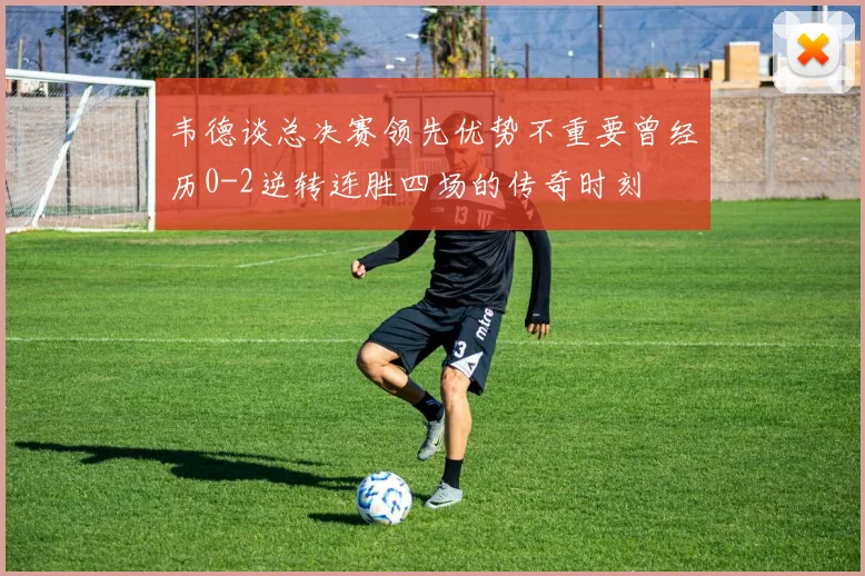 韦德谈总决赛领先优势不重要曾经历0-2逆转连胜四场的传奇时刻