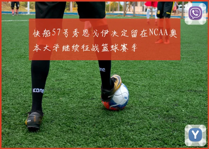 快船57号秀恩戈伊决定留在NCAA奥本大学继续征战篮球赛季