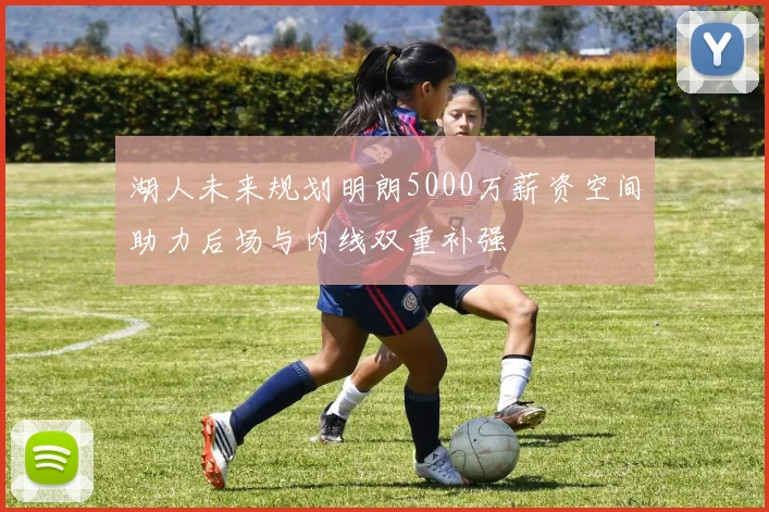 湖人未来规划明朗5000万薪资空间助力后场与内线双重补强