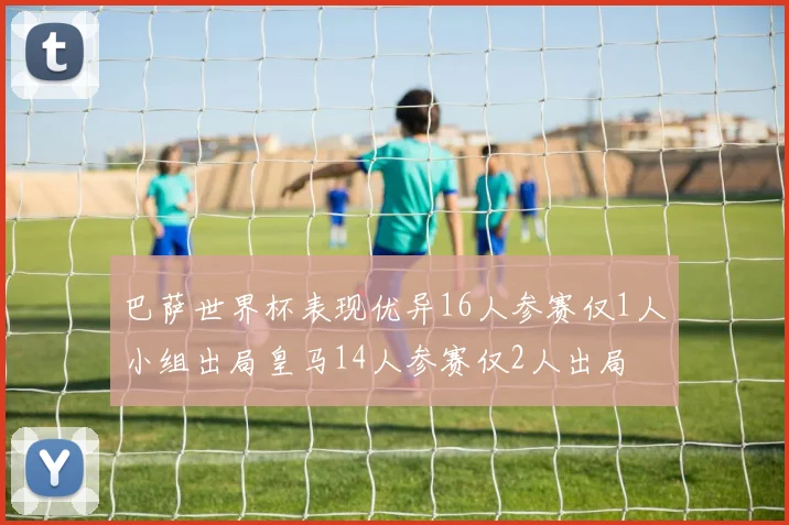巴萨世界杯表现优异16人参赛仅1人小组出局皇马14人参赛仅2人出局