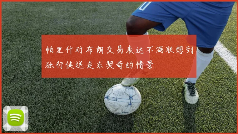 帕里什对布朗交易表达不满联想到独行侠送走东契奇的情景