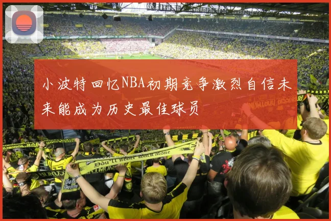 小波特回忆NBA初期竞争激烈自信未来能成为历史最佳球员