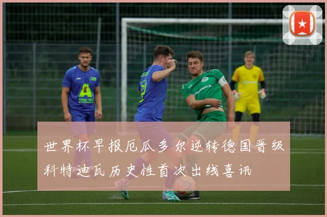 世界杯早报厄瓜多尔逆转德国晋级科特迪瓦历史性首次出线喜讯