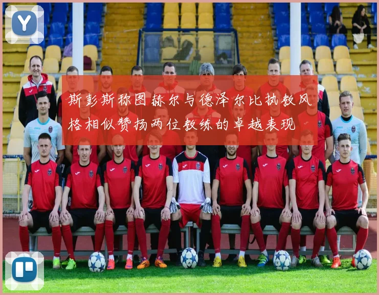 斯彭斯称图赫尔与德泽尔比执教风格相似赞扬两位教练的卓越表现